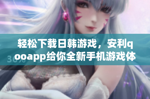 轻松下载日韩游戏，安利qooapp给你全新手机游戏体验