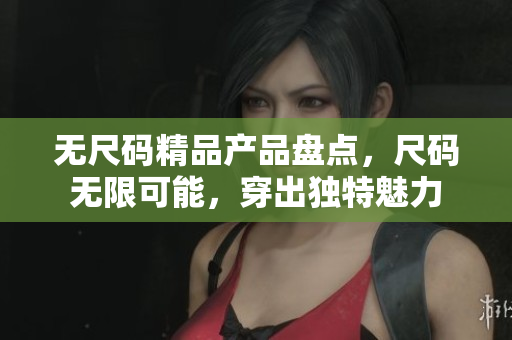 无尺码精品产品盘点，尺码无限可能，穿出独特魅力