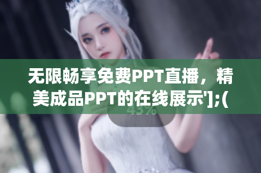 无限畅享免费PPT直播，精美成品PPT的在线展示'];(1)