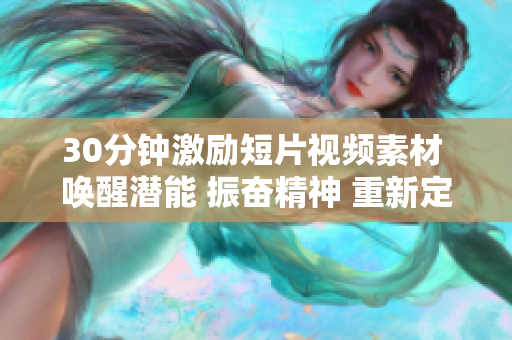 30分钟激励短片视频素材 唤醒潜能 振奋精神 重新定义未来