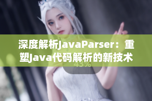 深度解析JavaParser：重塑Java代码解析的新技术