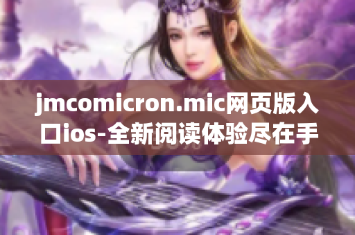 jmcomicron.mic网页版入口ios-全新阅读体验尽在手中