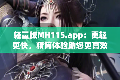 轻量版MH115.app：更轻更快，精简体验助您更高效(1)