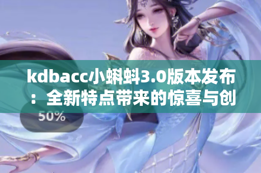 kdbacc小蝌蚪3.0版本发布：全新特点带来的惊喜与创新