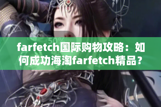 farfetch国际购物攻略：如何成功海淘farfetch精品？
