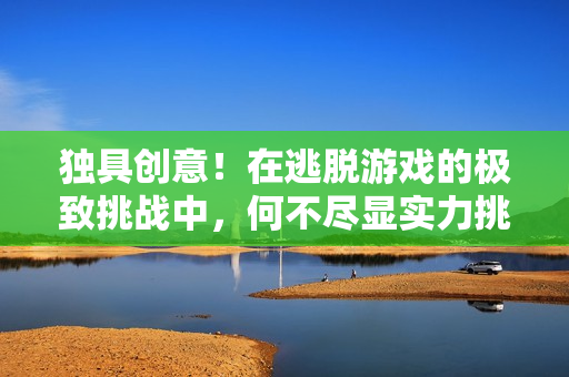独具创意！在逃脱游戏的极致挑战中，何不尽显实力挑战草桃子灯！