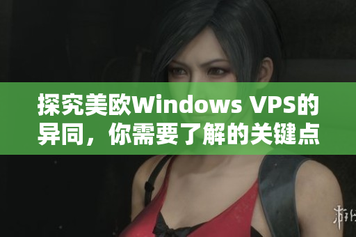 探究美欧Windows VPS的异同，你需要了解的关键点