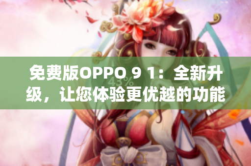 免费版OPPO 9 1：全新升级，让您体验更优越的功能和性能(1)