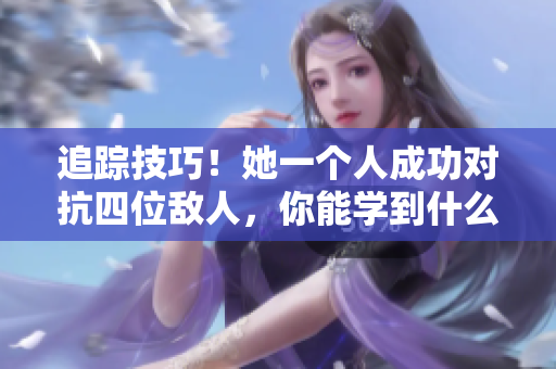 追踪技巧！她一个人成功对抗四位敌人，你能学到什么？