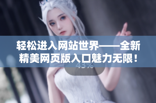 轻松进入网站世界——全新精美网页版入口魅力无限！