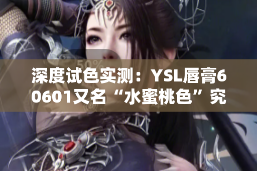 深度试色实测：YSL唇膏60601又名“水蜜桃色”究竟如何？