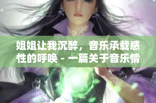 姐姐让我沉醉，音乐承载感性的呼唤 - 一篇关于音乐情感的文章