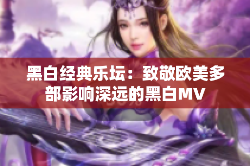 黑白经典乐坛：致敬欧美多部影响深远的黑白MV