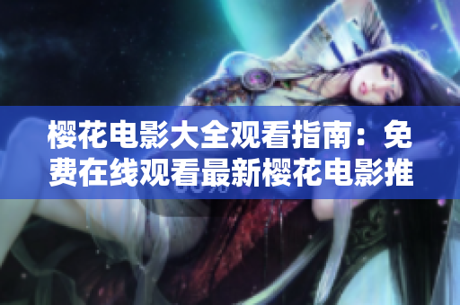 樱花电影大全观看指南：免费在线观看最新樱花电影推荐