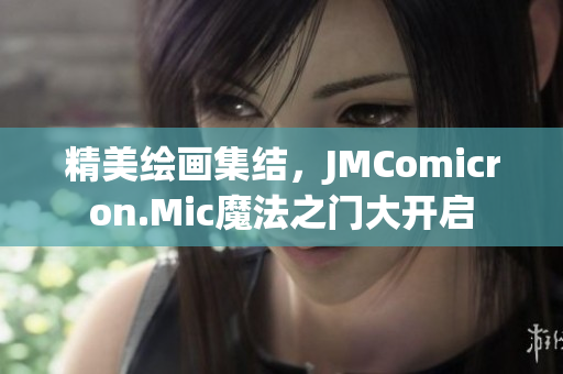 精美绘画集结，JMComicron.Mic魔法之门大开启