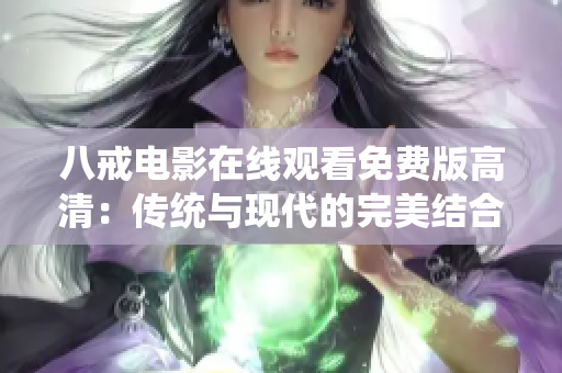 八戒电影在线观看免费版高清：传统与现代的完美结合