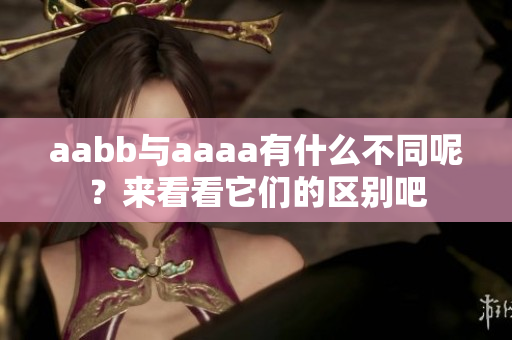 aabb与aaaa有什么不同呢？来看看它们的区别吧