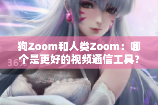 狗Zoom和人类Zoom：哪个是更好的视频通信工具？