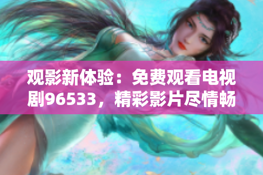 观影新体验：免费观看电视剧96533，精彩影片尽情畅享