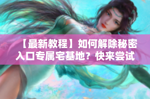 【最新教程】如何解除秘密入口专属宅基地？快来尝试这个方法！