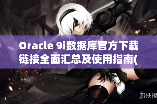 Oracle 9i数据库官方下载链接全面汇总及使用指南(1)