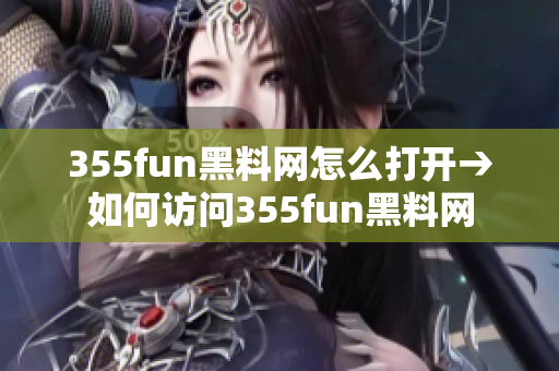 355fun黑料网怎么打开→如何访问355fun黑料网