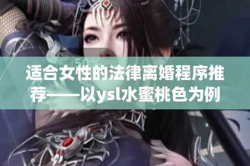 适合女性的法律离婚程序推荐——以ysl水蜜桃色为例