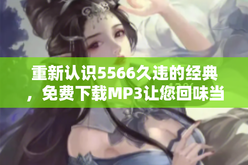 重新认识5566久违的经典，免费下载MP3让您回味当年感动！