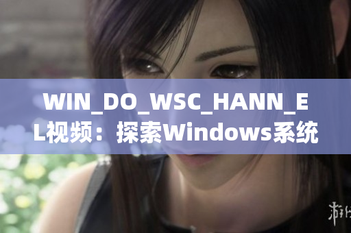 WIN_DO_WSC_HANN_EL视频：探索Windows系统新渠道