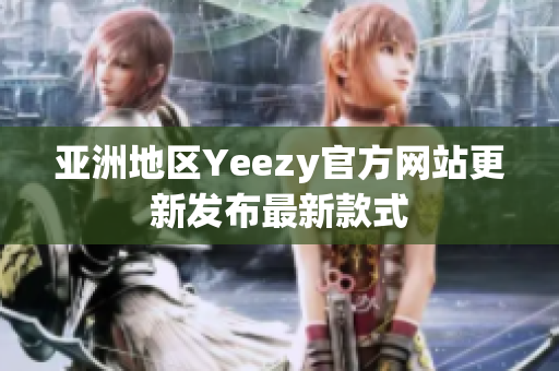 亚洲地区Yeezy官方网站更新发布最新款式