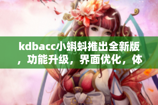 kdbacc小蝌蚪推出全新版，功能升级，界面优化，体验更畅快