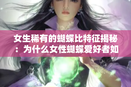 女生稀有的蝴蝶比特征揭秘：为什么女性蝴蝶爱好者如此罕见？