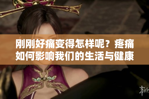 刚刚好痛变得怎样呢？疼痛如何影响我们的生活与健康？