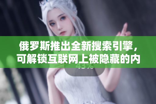 俄罗斯推出全新搜索引擎，可解锁互联网上被隐藏的内容