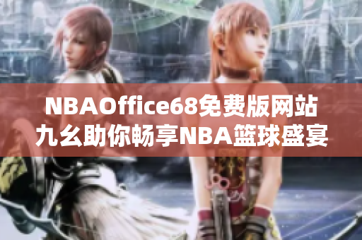 NBAOffice68免费版网站九幺助你畅享NBA篮球盛宴