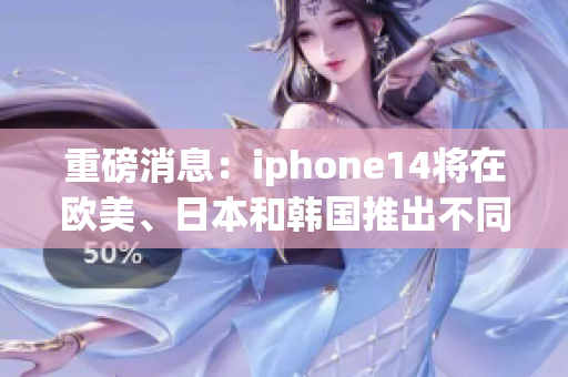 重磅消息：iphone14将在欧美、日本和韩国推出不同版本！