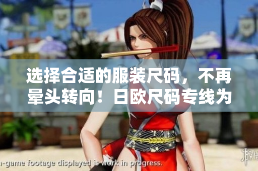 选择合适的服装尺码，不再晕头转向！日欧尺码专线为您解答