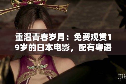 重温青春岁月：免费观赏19岁的日本电影，配有粤语配音