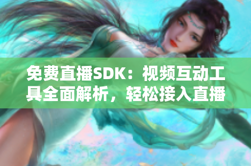 免费直播SDK：视频互动工具全面解析，轻松接入直播功能