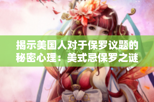揭示美国人对于保罗议题的秘密心理：美式忌保罗之谜解密
