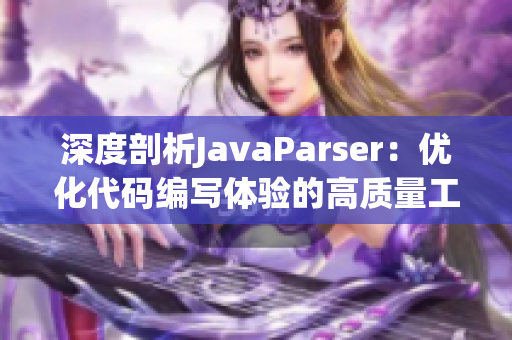 深度剖析JavaParser：优化代码编写体验的高质量工具