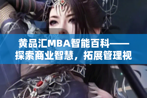 黄品汇MBA智能百科——探索商业智慧，拓展管理视野