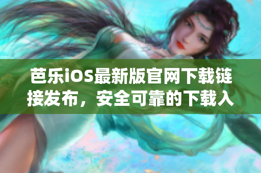 芭乐iOS最新版官网下载链接发布，安全可靠的下载入口在哪？(1)