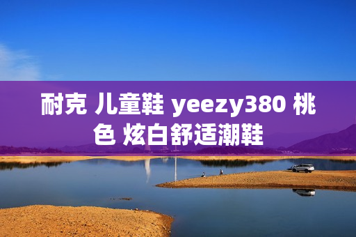 耐克 儿童鞋 yeezy380 桃色 炫白舒适潮鞋