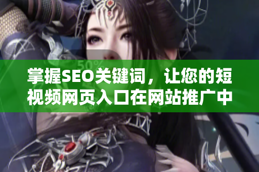 掌握SEO关键词，让您的短视频网页入口在网站推广中脱颖而出