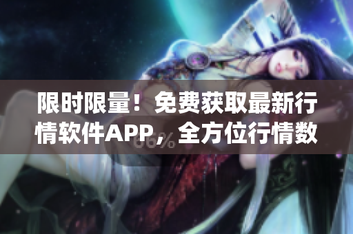 限时限量！免费获取最新行情软件APP，全方位行情数据一手掌握(1)