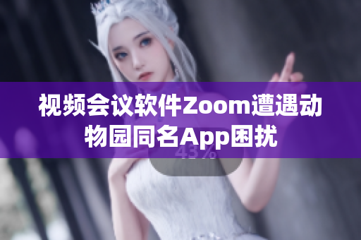 视频会议软件Zoom遭遇动物园同名App困扰