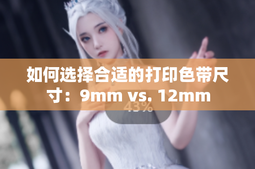 如何选择合适的打印色带尺寸：9mm vs. 12mm