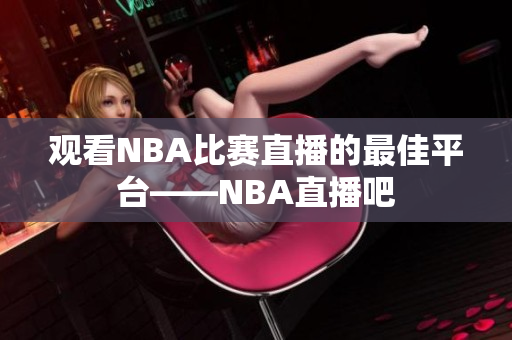 观看NBA比赛直播的最佳平台——NBA直播吧