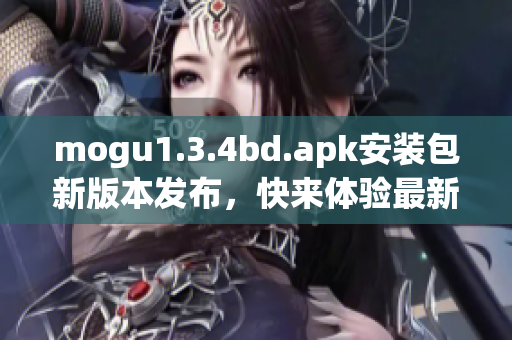 mogu1.3.4bd.apk安装包新版本发布，快来体验最新功能(1)